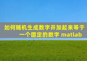 如何随机生成数字并加起来等于一个固定的数字 matlab